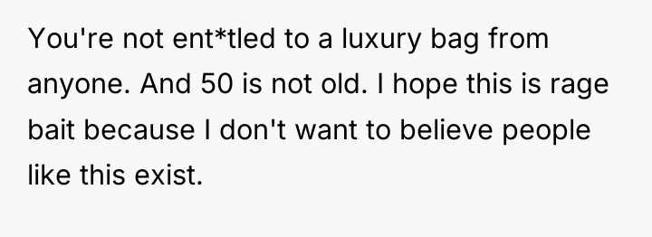 You're not ent*tled to a luxury bag from anyone. And...