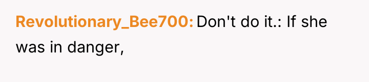 Revolutionary_Bee700 Don't do it.: If she was in danger,