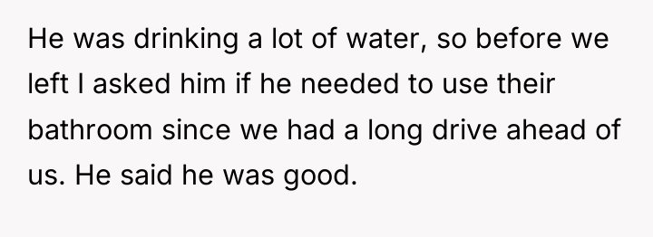 He was drinking a lot of water, so before we...