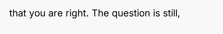 that you are right. The question is still,