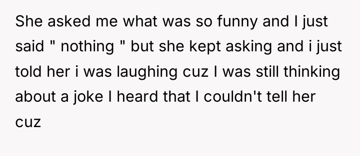She asked me what was so funny and I just...