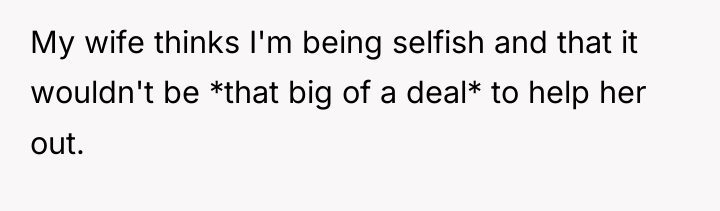 My wife thinks I'm being selfish and that it wouldn't...