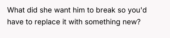 What did she want him to break so you'd have...
