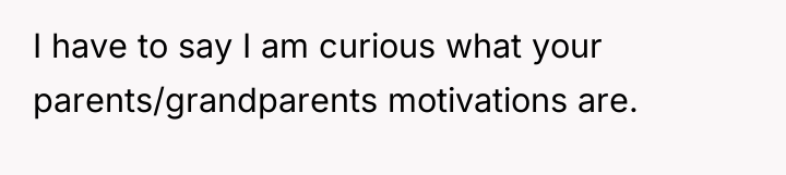 I have to say I am curious what your parents/grandparents...