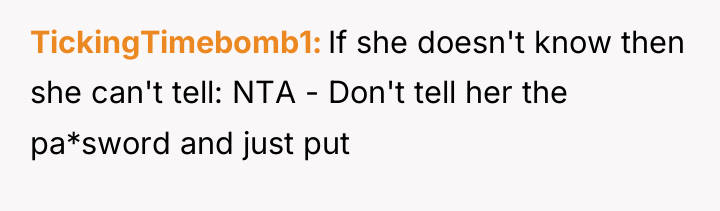 TickingTimebomb1 If she doesn't know then she can't tell: NTA...