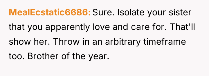 MealEcstatic6686 Sure. Isolate your sister that you apparently love and...