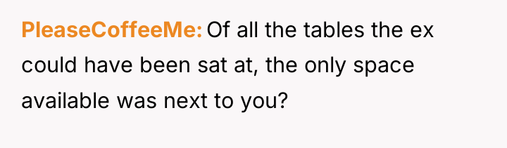 PleaseCoffeeMe Of all the tables the ex could have been...