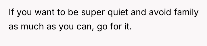 If you want to be super quiet and avoid family...