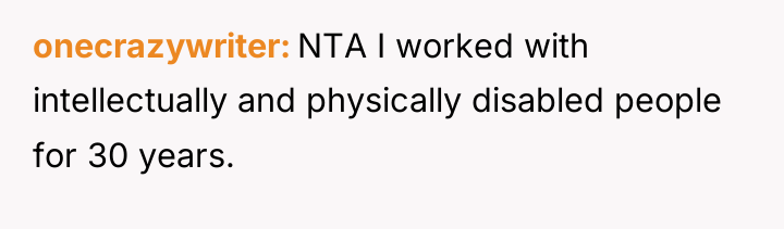 onecrazywriter NTA I worked with intellectually and physically disabled people...