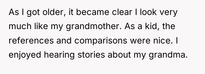 As I got older, it became clear I look very...