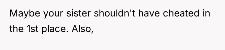 Maybe your sister shouldn't have cheated in the 1st place....