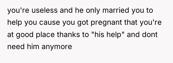 you're useless and he only married you to help you...