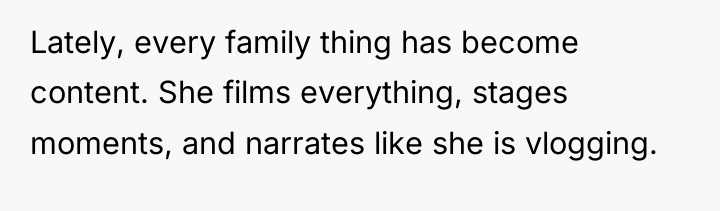 Lately, every family thing has become content. She films everything,...