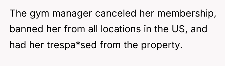 The gym manager canceled her membership, banned her from all...