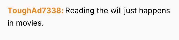 ToughAd7338 Reading the will just happens in movies.
