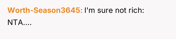 Worth-Season3645 I'm sure not rich: NTA....