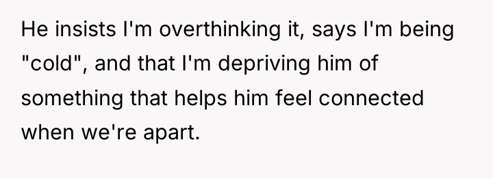 He insists I'm overthinking it, says I'm being "cold", and...