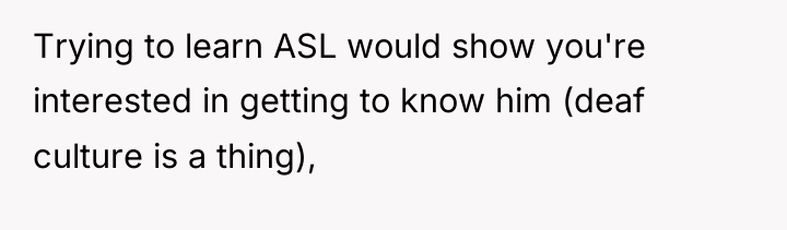 Trying to learn ASL would show you're interested in getting...