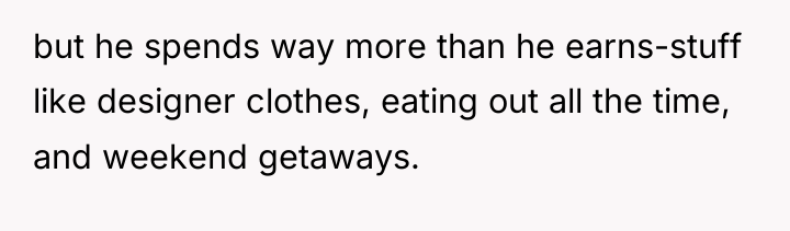but he spends way more than he earns-stuff like designer...