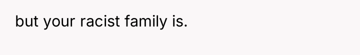 but your racist family is.