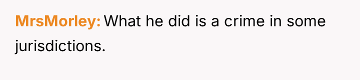 MrsMorley What he did is a crime in some jurisdictions.
