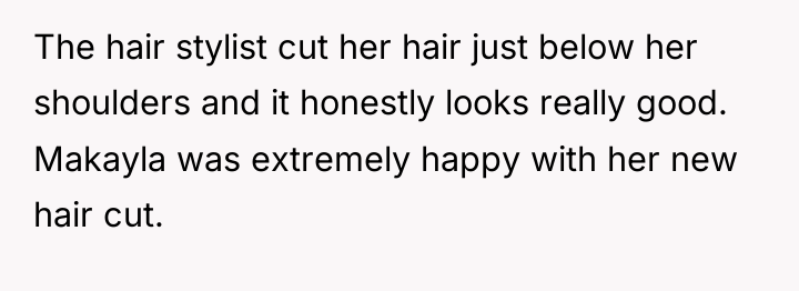 The hair stylist cut her hair just below her shoulders...