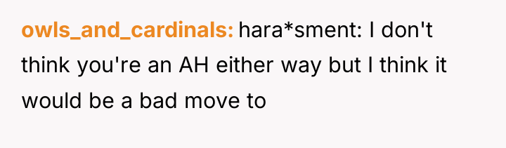 owls_and_cardinals hara*sment: I don't think you're an AH either way...