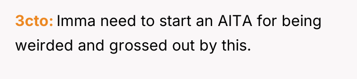 3cto Imma need to start an AITA for being weirded...