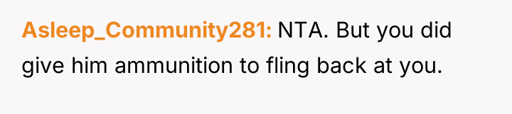 Asleep_Community281 NTA. But you did give him ammunition to fling...
