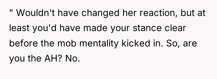" Wouldn't have changed her reaction, but at least you'd...