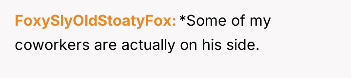 FoxySlyOldStoatyFox *Some of my coworkers are actually on his side.