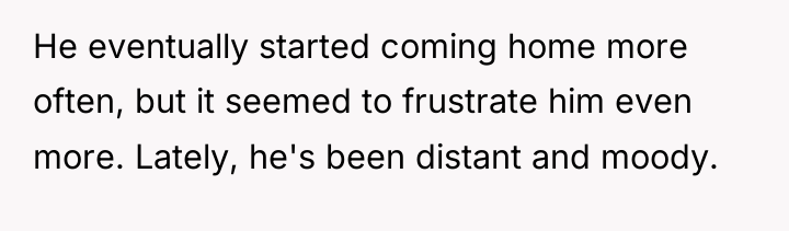 He eventually started coming home more often, but it seemed...
