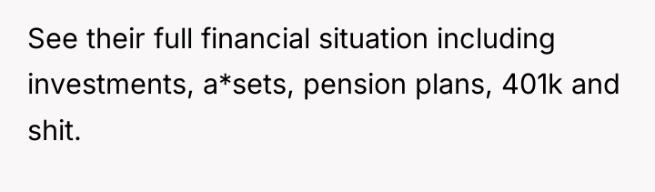 See their full financial situation including investments, a*sets, pension plans,...