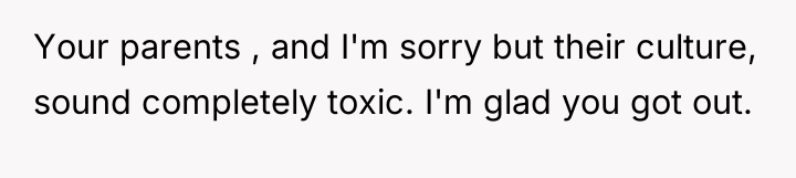 Your parents , and I'm sorry but their culture, sound...