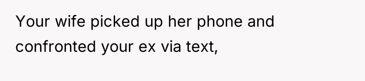 Your wife picked up her phone and confronted your ex...