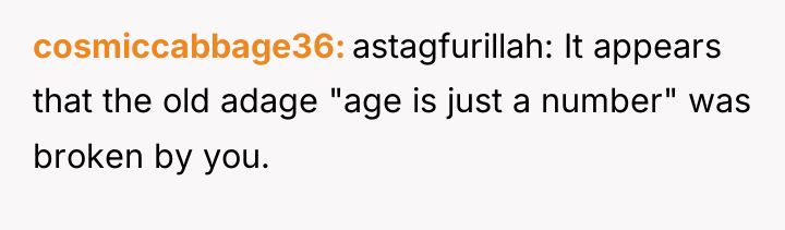 cosmiccabbage36 astagfurillah: It appears that the old adage "age is...