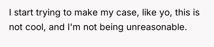 I start trying to make my case, like yo, this...