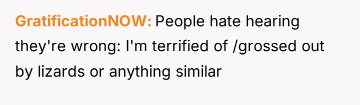 GratificationNOW People hate hearing they're wrong: I'm terrified of /grossed...