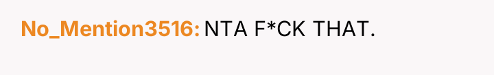 No_Mention3516 NTA F*CK THAT.
