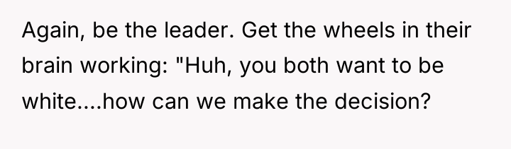 Again, be the leader. Get the wheels in their brain...