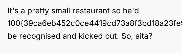 It's a pretty small restaurant so he'd 100{39ca6eb452c0ce4419cd73a8f3bd18a23fe95ab4febb092bc2ab1b542eeea82f} be recognised...