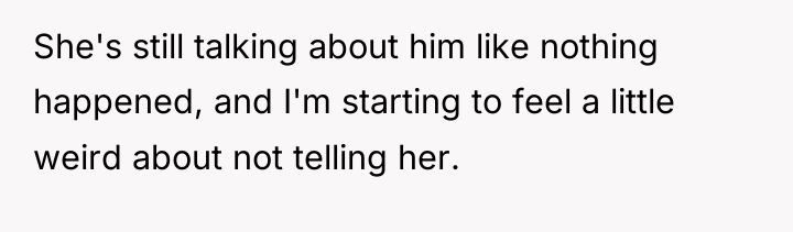 She's still talking about him like nothing happened, and I'm...