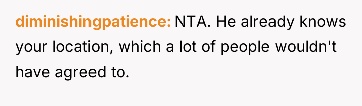 diminishingpatience NTA. He already knows your location, which a lot...