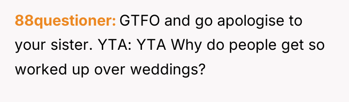 88questioner GTFO and go apologise to your sister. YTA: YTA...