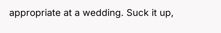 appropriate at a wedding. Suck it up,