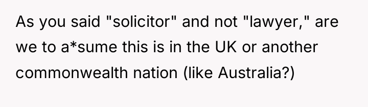 As you said "solicitor" and not "lawyer," are we to...