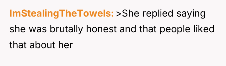 ImStealingTheTowels >She replied saying she was brutally honest and that...