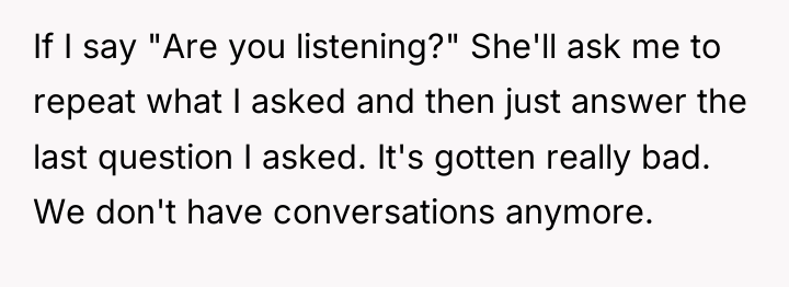If I say "Are you listening?" She'll ask me to...