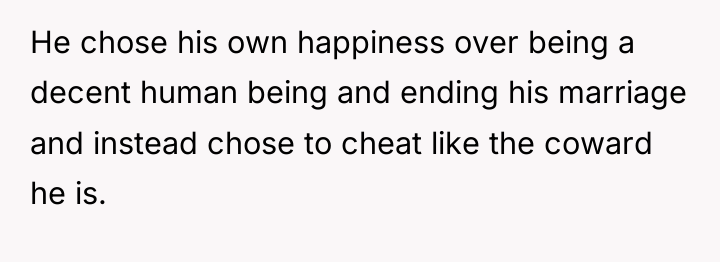 He chose his own happiness over being a decent human...