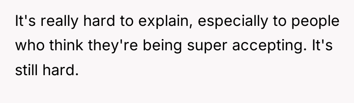It's really hard to explain, especially to people who think...